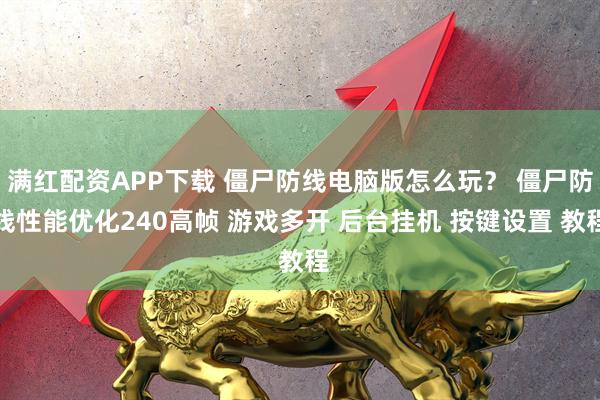 满红配资APP下载 僵尸防线电脑版怎么玩？ 僵尸防线性能优化240高帧 游戏多开 后台挂机 按键设置 教程
