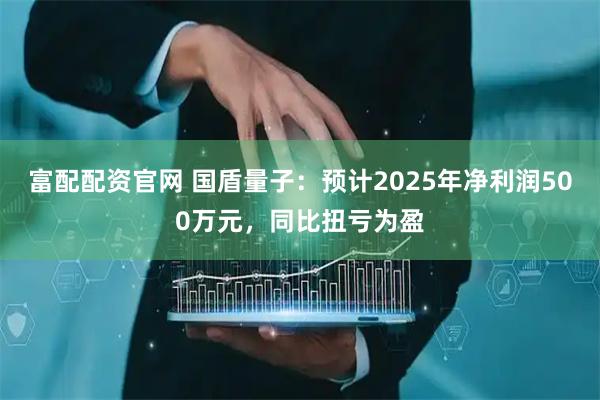 富配配资官网 国盾量子：预计2025年净利润500万元，同比扭亏为盈