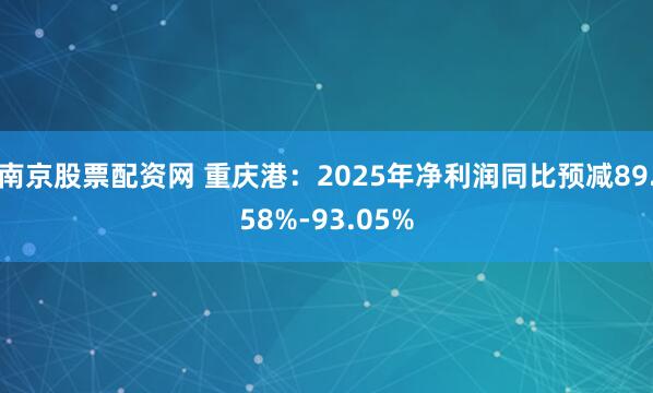 南京股票配资网 重庆港：2025年净利润同比预减89.58%-93.05%
