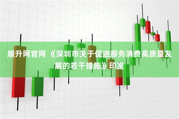 顺升网官网 《深圳市关于促进服务消费高质量发展的若干措施》印发
