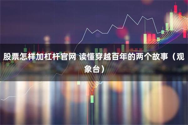 股票怎样加杠杆官网 读懂穿越百年的两个故事（观象台）