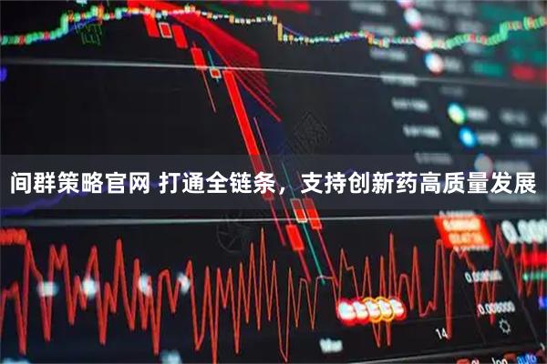 间群策略官网 打通全链条，支持创新药高质量发展