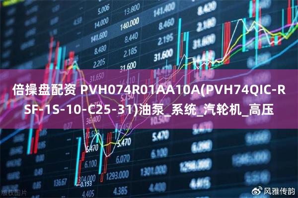 倍操盘配资 PVH074R01AA10A(PVH74QIC-RSF-1S-10-C25-31)油泵_系统_汽轮机_高压