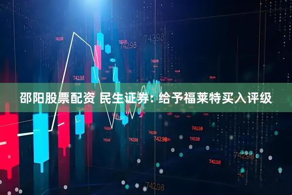 邵阳股票配资 民生证券: 给予福莱特买入评级