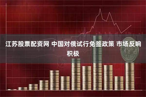 江苏股票配资网 中国对俄试行免签政策 市场反响积极