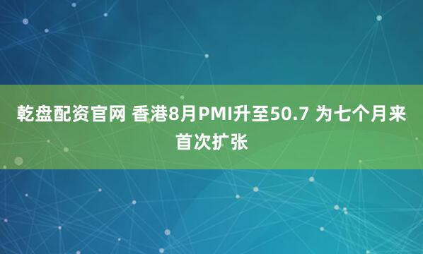乾盘配资官网 香港8月PMI升至50.7 为七个月来首次扩张