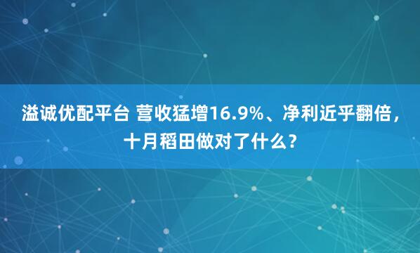溢诚优配平台 营收猛增16.9%、净利近乎翻倍，十月稻田做对了什么？
